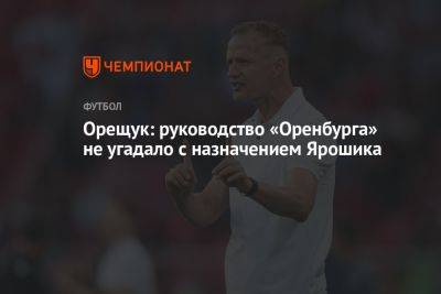 Роман Орещук - Иржи Ярошик - Орещук: руководство «Оренбурга» не угадало с назначением Ярошика - championat.com - Оренбург - Чехия