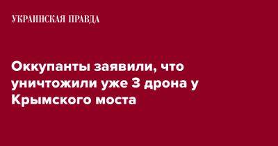 Оккупанты заявили, что уничтожили уже 3 дрона у Крымского моста - pravda.com.ua - Россия - Украина