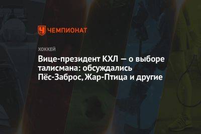 Вице-президент КХЛ — о выборе талисмана: обсуждались Пёс-Заброс, Жар-Птица и другие - championat.com