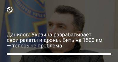 Алексей Данилов - Данилов: Украина разрабатывает свои ракеты и дроны. Бить на 1500 км — теперь не проблема - liga.net - Россия - Украина