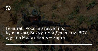 Генштаб: Россия атакует под Купянском, Бахмутом и Донецком, ВСУ идут на Мелитополь — карта - liga.net - Россия - Украина - Луганская обл. - Донецк - Купянск - Мелитополь