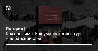 Истории | Крах режима. Как умирает диктатура – албанский опыт - liga.net - Китай - Украина - Польша - Албания