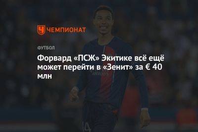 Форвард «ПСЖ» Экитике всё ещё может перейти в «Зенит» за € 40 млн - championat.com - Санкт-Петербург