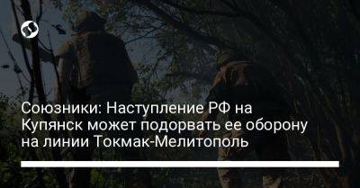 Союзники: Наступление РФ на Купянск может подорвать ее оборону на линии Токмак-Мелитополь - liga.net - Москва - Россия - Украина - Англия - Запорожская обл. - Купянск - Запорожье - Мелитополь