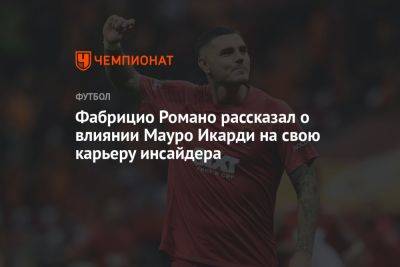 Мауро Икарди - Фабрицио Романо рассказал о влиянии Мауро Икарди на свою карьеру инсайдера - championat.com - Аргентина