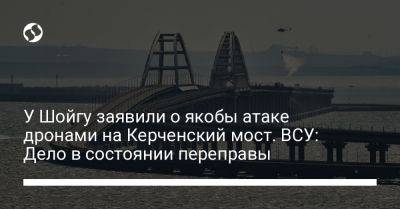 Наталья Гуменюк - У Шойгу заявили о якобы атаке дронами на Керченский мост. ВСУ: Дело в состоянии переправы - liga.net - Россия - Украина