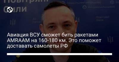 Юрий Игнат - Авиация ВСУ сможет бить ракетами AMRAAM на 160-180 км. Это поможет доставать самолеты РФ - liga.net - Россия - Украина