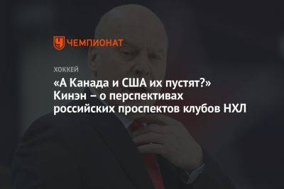 «А Канада и США их пустят?» Кинэн – о перспективах российских проспектов клубов НХЛ - championat.com - Россия - США - Канада