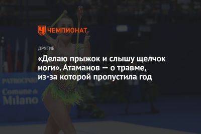 «Делаю прыжок и слышу щелчок ноги». Атаманов — о травме, из-за которой пропустила год - championat.com - Израиль