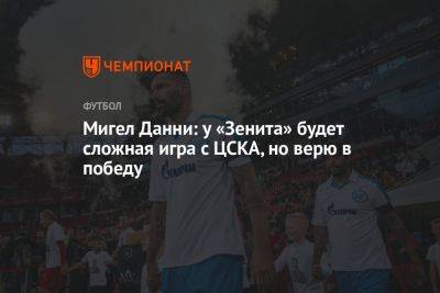 Вячеслав Чанов - Илья Никульников - Мигел Данни: у «Зенита» будет сложная игра с ЦСКА, но верю в победу - championat.com - Россия - Санкт-Петербург