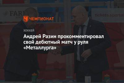 Андрей Разин - Андрей Разин прокомментировал свой дебютный матч у руля «Металлурга» - championat.com