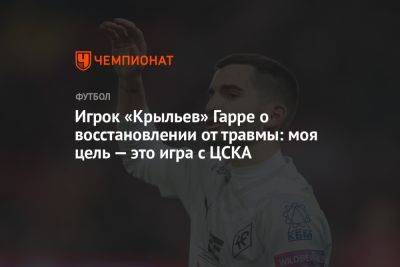 Игрок «Крыльев» Гарре — о восстановлении от травмы: моя цель — это игра с ЦСКА - championat.com - Самара