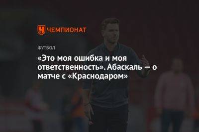 Гильермо Абаскаль - «Это моя ошибка и моя ответственность». Абаскаль — о матче с «Краснодаром» - championat.com - Краснодар