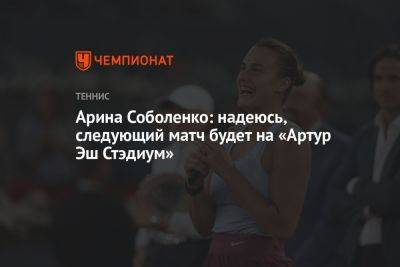 Арина Соболенко - Дарья Касаткина - Арина Соболенко: надеюсь, следующий матч будет на «Артур Эш Стэдиум» - championat.com - Россия - США - Белоруссия