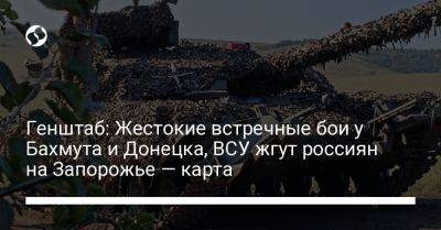 Генштаб: Жестокие встречные бои у Бахмута и Донецка, ВСУ жгут россиян на Запорожье — карта - liga.net - Украина - Донецк - Запорожье