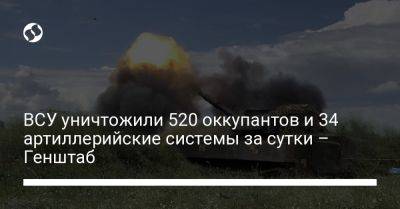 ВСУ уничтожили 520 оккупантов и 34 артиллерийские системы за сутки – Генштаб - liga.net - Украина