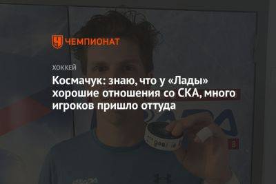 Дмитрий Сторожев - Космачук: знаю, что у «Лады» хорошие отношения со СКА, много игроков пришло оттуда - championat.com - Австрия - Германия - Финляндия