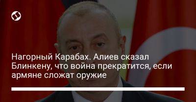 Ильхам Алиев - Энтони Блинкен - Нагорный Карабах. Алиев сказал Блинкену, что война прекратится, если армяне сложат оружие - liga.net - Москва - США - Украина - Азербайджан - Ереван