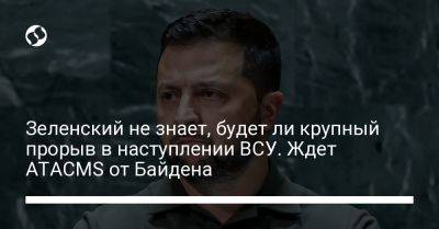 Владимир Зеленский - Зеленский не знает, будет ли крупный прорыв в наступлении ВСУ. Ждет ATACMS от Байдена - liga.net - США - Украина