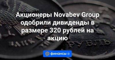 Акционеры Novabev Group одобрили дивиденды в размере 320 рублей на акцию - smartmoney.one