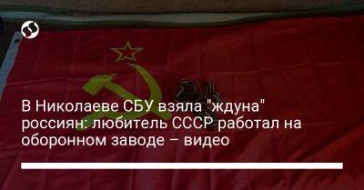 В Николаеве СБУ взяла "ждуна" россиян: любитель СССР работал на оборонном заводе – видео - liga.net - Россия - Украина - Польша - Николаевская обл.