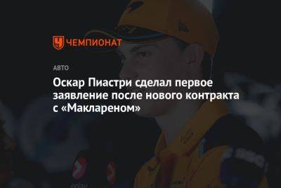 Оскар Пиастри - Оскар Пиастри сделал первое заявление после нового контракта с «Маклареном» - championat.com