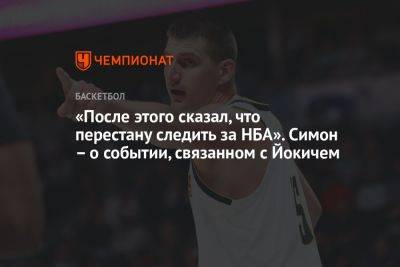 Никола Йокич - «После этого сказал, что перестану следить за НБА». Симон — о событии, связанном с Йокичем - championat.com - Хорватия