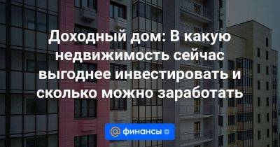 Доходный дом: В какую недвижимость сейчас выгоднее инвестировать и сколько можно заработать - smartmoney.one - Краснодар - Саратов - Казань - Самара - Новороссийск