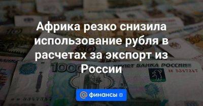 Руслан Давыдов - Африка резко снизила использование рубля в расчетах за экспорт из России - smartmoney.one - Россия