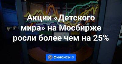 Акции «Детского мира» на Мосбирже росли более чем на 25% - smartmoney.one - Россия - Казахстан - Белоруссия