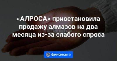 «АЛРОСА» приостановила продажу алмазов на два месяца из-за слабого спроса - smartmoney.one - Россия - Китай - США - Англия - Италия - Германия - Франция - Япония - Канада