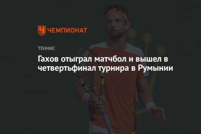 Гахов отыграл матчбол и вышел в четвертьфинал турнира в Румынии - championat.com - Россия - Румыния