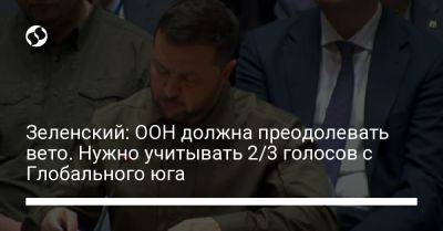 Владимир Зеленский - Зеленский: ООН должна преодолевать вето. Нужно учитывать 2/3 голосов с Глобального юга - liga.net - Россия - США - Украина - Германия