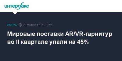 Мировые поставки AR/VR-гарнитур во II квартале упали на 45% - smartmoney.one - Москва - Россия