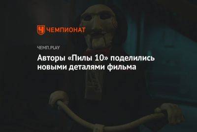 Авторы «Пилы 10» поделились новыми деталями фильма - championat.com - Мексика