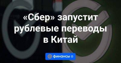 «Сбер» запустит рублевые переводы в Китай - smartmoney.one - Китай