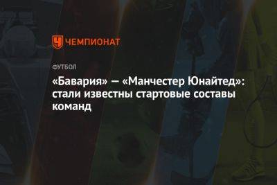 «Бавария» — «Манчестер Юнайтед»: стали известны стартовые составы команд - championat.com - Англия - Германия - Швеция - Копенгаген - Мадрид