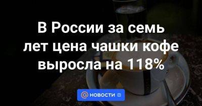 В России за семь лет цена чашки кофе выросла на 118% - smartmoney.one - Россия
