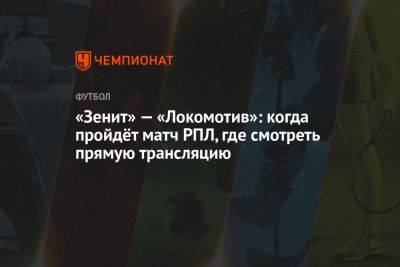 «Зенит» — «Локомотив»: когда пройдёт матч РПЛ, где смотреть прямую трансляцию - championat.com - Москва - Санкт-Петербург