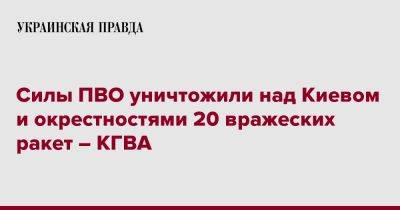 Силы ПВО уничтожили над Киевом и окрестностями 20 вражеских ракет – КГВА - pravda.com.ua - Украина - Киев