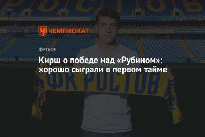 Кирш о победе над «Рубином»: хорошо сыграли в первом тайме - championat.com - Россия