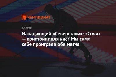 Дмитрий Сторожев - Нападающий «Северстали»: «Сочи» — криптонит для нас? Мы сами себе проиграли оба матча - championat.com - Сочи
