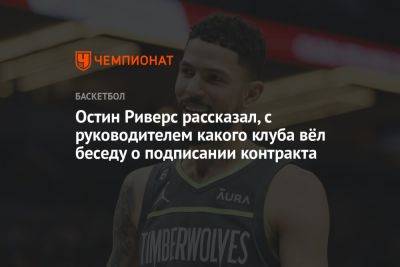 Остин Риверс рассказал, с руководителем какого клуба вёл беседу о подписании контракта - championat.com - Бостон - шт. Миннесота