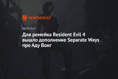 ARat - Для ремейка Resident Evil 4 вышло дополнение Separate Ways про Аду Вонг - championat.com