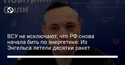 Игорь Клименко - Юрий Игнат - ВСУ не исключают, что РФ снова начала бить по энергетике: Из Энгельса летели десятки ракет - liga.net - Россия - Украина - Киев - Харьков - Черкассы