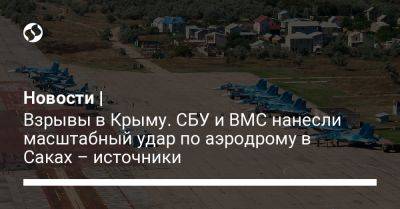 Новости | Взрывы в Крыму. СБУ и ВМС нанесли масштабный удар по аэродрому в Саках – источники - liga.net - Украина - Крым
