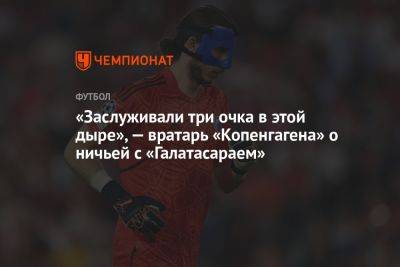 «Заслуживали три очка в этой дыре», — вратарь «Копенгагена» о ничьей с «Галатасараем» - championat.com - Копенгаген - Стамбул