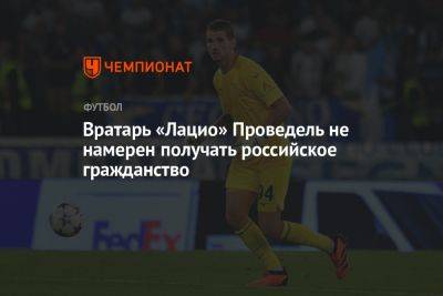 Вратарь «Лацио» Проведель не намерен получать российское гражданство - championat.com - Москва - Россия - Италия