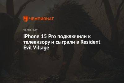 iPhone 15 Pro подключили к телевизору и сыграли в Resident Evil Village - championat.com - Россия