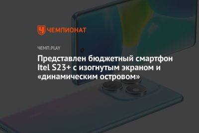 Представлен бюджетный смартфон Itel S23+ с изогнутым экраном и «динамическим островом» - championat.com - Китай